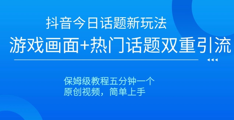 抖音今日话题新玩法，游戏画面+热门话题双重引流，保姆级教程五分钟一个【揭秘】天亦网独家提供-天亦资源网