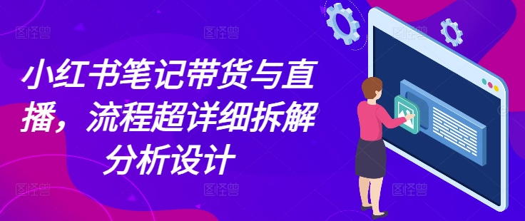 小红书笔记带货与直播，流程超详细拆解分析设计天亦网独家提供-天亦资源网