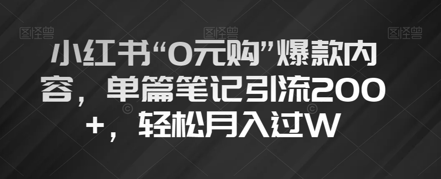 小红书“0元购”爆款内容，单篇笔记引流200+，轻松月入过W【揭秘】天亦网独家提供-天亦资源网