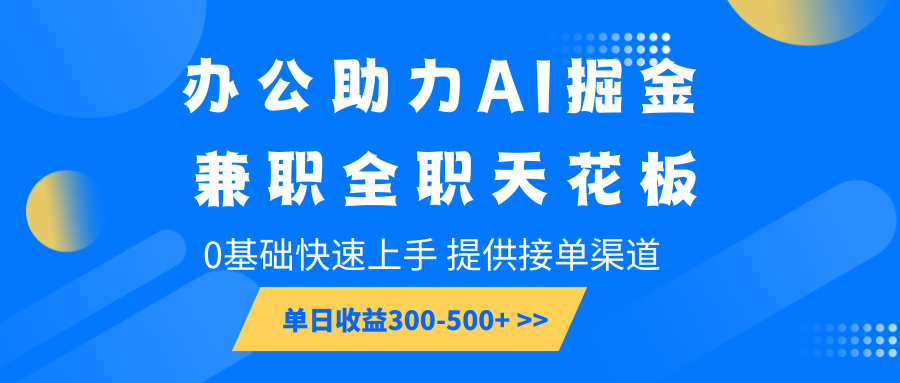 办公助力AI掘金，兼职全职天花板，0基础快速上手，单日收益300-500+天亦网独家提供-天亦资源网