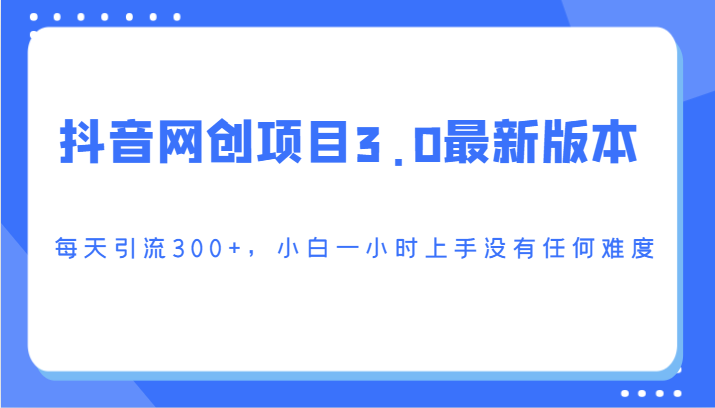 抖音网创项目3.0最新版本，每天引流300+，小白一小时上手没有任何难度天亦网独家提供-天亦资源网