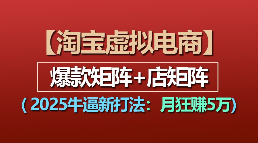 【淘宝虚拟项目】2025牛逼新打法：爆款矩阵+店矩阵，月狂赚5万天亦网独家提供-天亦资源网