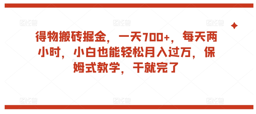 得物搬砖掘金，一天700+，每天两小时，小白也能轻松月入过万，保姆式教学，干就完了天亦网独家提供-天亦资源网