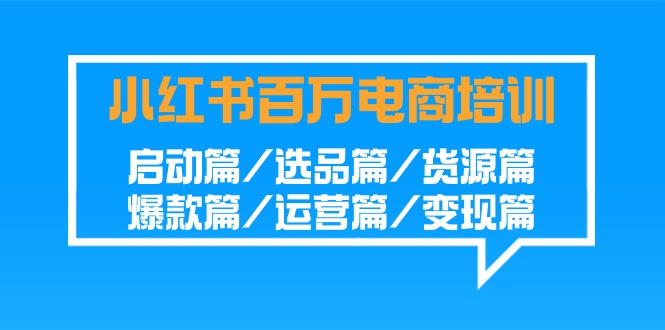 小红书百万电商培训班：启动篇/选品篇/货源篇/爆款篇/运营篇/变现篇天亦网独家提供-天亦资源网