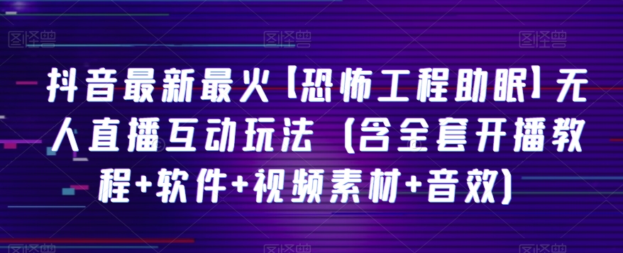 抖音最新最火【恐怖工程助眠】无人直播互动玩法（含全套开播教程+软件+视频素材+音效）天亦网独家提供-天亦资源网