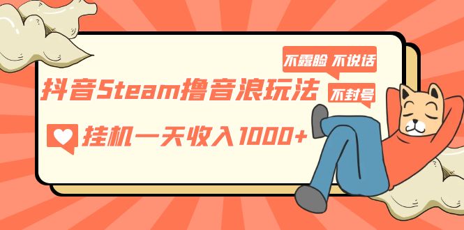 （5110期）抖音Steam撸音浪玩法 挂机一天收入1000+不露脸 不说话 不封号 社恐人群福音天亦网独家提供-天亦资源网