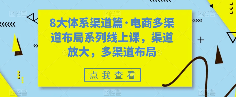 8大体系渠道篇·电商多渠道布局系列线上课，渠道放大，多渠道布局天亦网独家提供-天亦资源网