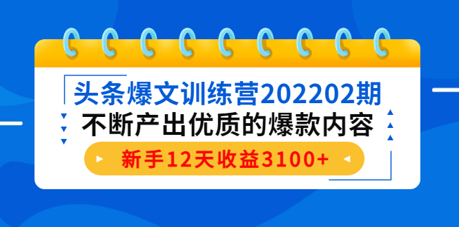 （4167期）头条爆文训练营202202期，不断产出优质的爆款内容，新手12天收益3100+天亦网独家提供-天亦资源网