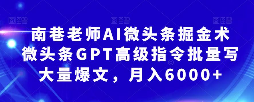 南巷老师AI微头条掘金术：微头条GPT高级指令批量写大量爆文，月入6000+天亦网独家提供-天亦资源网