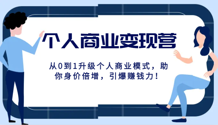 个人商业变现营精品线上课，从0到1升级个人商业模式，助你身价倍增，引爆赚钱力！天亦网独家提供-天亦资源网