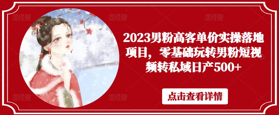 2023男粉高客单价实操落地项目，零基础玩转男粉短视频转私域日产500+天亦网独家提供-天亦资源网