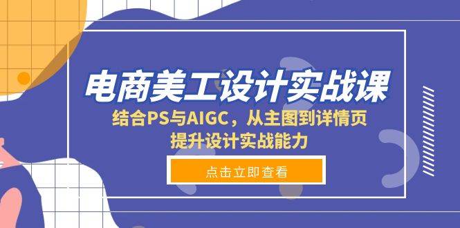 电商美工设计实战课，结合PS与AIGC，从主图到详情页，提升设计实战能力天亦网独家提供-天亦资源网