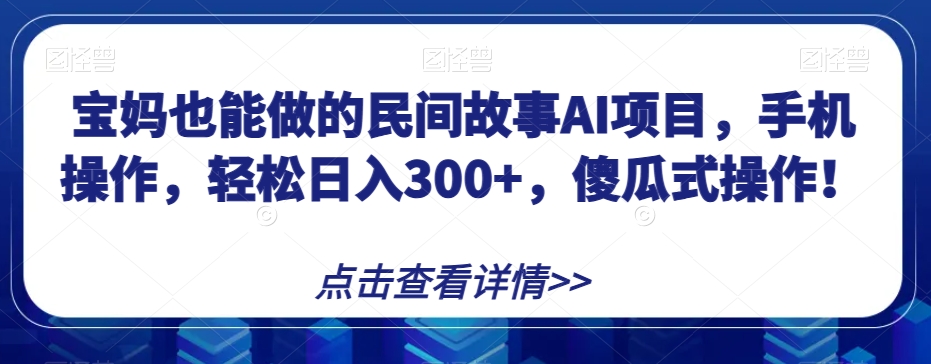 宝妈也能做的民间故事AI项目，手机操作，轻松日入300+，傻瓜式操作！【揭秘】天亦网独家提供-天亦资源网