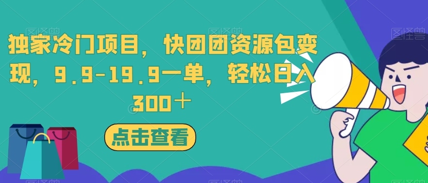 独家冷门项目，快团团资源包变现，9.9-19.9一单，轻松日入300＋【揭秘】天亦网独家提供-天亦资源网