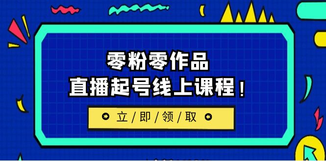 （6551期）2023/7月最新线上课：更新两节，零粉零作品，直播起号线上课程！天亦网独家提供-天亦资源网