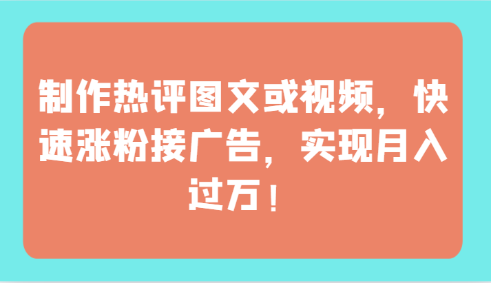 制作热评图文或视频，快速涨粉接广告，实现月入过万！天亦网独家提供-天亦资源网