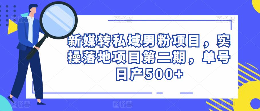 新媒转私域男粉项目，实操落地项目第二期，单号日产500+天亦网独家提供-天亦资源网