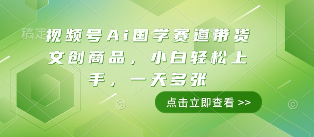 视频号Ai国学赛道带货文创商品，小白轻松上手，一天多张天亦网独家提供-天亦资源网