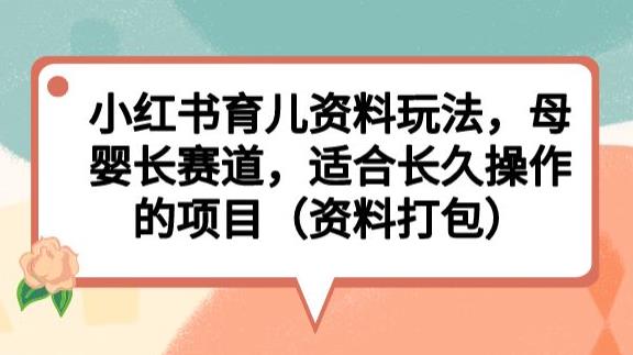 小红书育儿资料玩法，母婴长赛道，适合长久操作的项目（资料打包）【揭秘】天亦网独家提供-天亦资源网