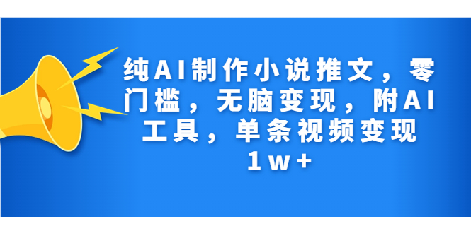 （7013期）纯AI制作小说推文，零门槛，无脑变现，附AI工具，单条视频变现1w+天亦网独家提供-天亦资源网