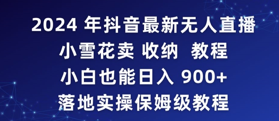 2024年抖音最新无人直播小雪花卖收纳教程，小白也能日入900+落地实操保姆级教程天亦网独家提供-天亦资源网