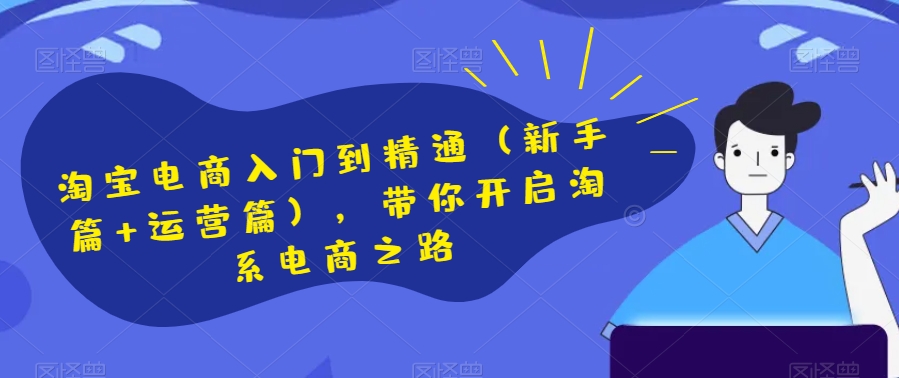 淘宝电商入门到精通（新手篇+运营篇），带你开启淘系电商之路天亦网独家提供-天亦资源网