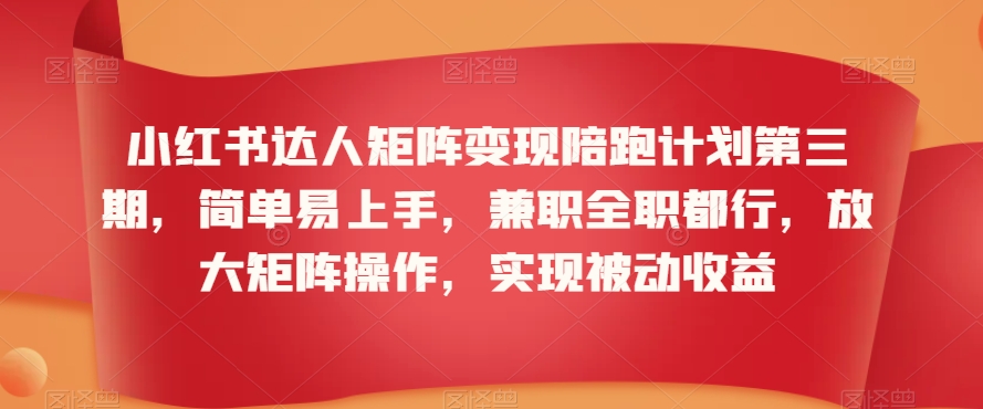 小红书达人矩阵变现陪跑计划第三期，简单易上手，兼职全职都行，放大矩阵操作，实现被动收益天亦网独家提供-天亦资源网