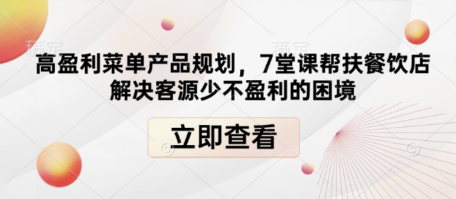 高盈利菜单产品规划，7堂课帮扶餐饮店解决客源少不盈利的困境天亦网独家提供-天亦资源网