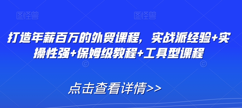 打造年薪百万的外贸课程，实战派经验+实操性强+保姆级教程+工具型课程天亦网独家提供-天亦资源网