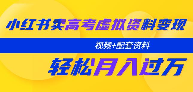 小红书卖高考虚拟资料变现分享课：轻松月入过万（视频+配套资料）天亦网独家提供-天亦资源网