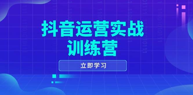 抖音运营实战训练营，0-1打造短视频爆款，涵盖拍摄剪辑、运营推广等全过程