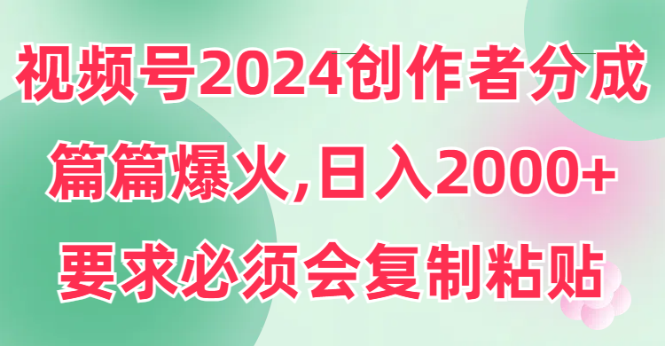 （9292期）视频号2024创作者分成，片片爆火，要求必须会复制粘贴，日入2000+天亦网独家提供-天亦资源网