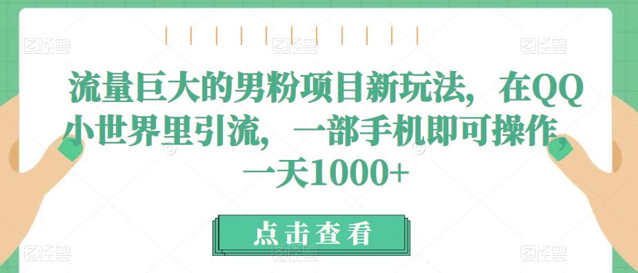 流量巨大的男粉项目新玩法，在QQ小世界里引流，一部手机即可操作，一天1000+天亦网独家提供-天亦资源网