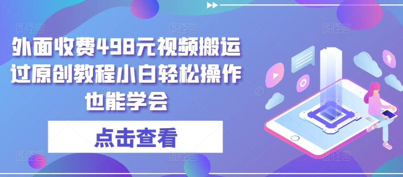 外面收费498元视频搬运过原创教程小白轻松操作也能学会天亦网独家提供-天亦资源网