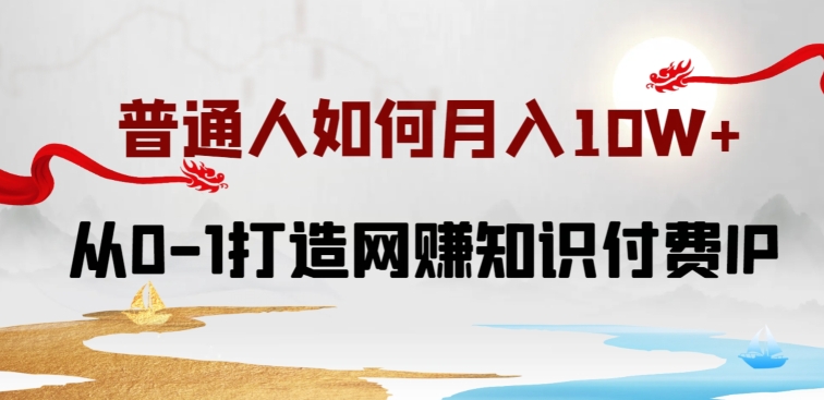 普通人如何打造知识付费IP月入10W+，从0-1打造网赚知识付费IP，小白喂饭级教程天亦网独家提供-天亦资源网