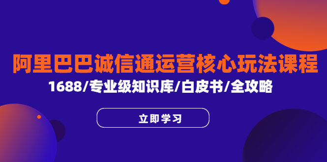 （6221期）阿里巴巴诚信通运营核心玩法课程，1688/专业级知识库/白皮书/全攻略天亦网独家提供-天亦资源网