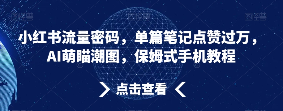 小红书流量密码，单篇笔记点赞过万，AI萌瞄潮图，保姆式手机教程天亦网独家提供-天亦资源网