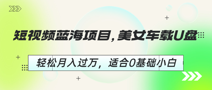 （6619期）短视频蓝海项目，美女车载U盘，轻松月入过万，适合0基础小白天亦网独家提供-天亦资源网