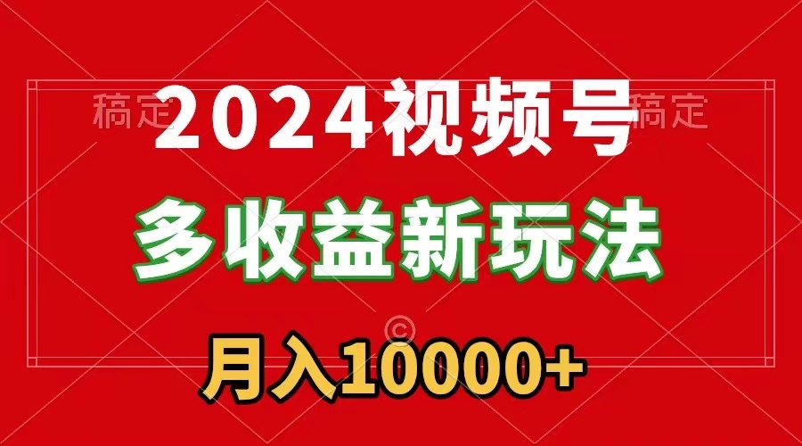 （8994期）2024视频号多收益新玩法，每天5分钟，月入1w+，新手小白都能简单上手天亦网独家提供-天亦资源网