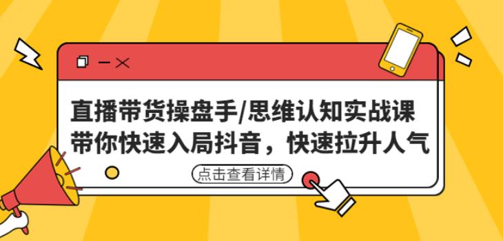 直播带货操盘手/思维认知实战课：带你快速入局抖音，快速拉升人气！天亦网独家提供-天亦资源网