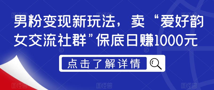 男粉变现新玩法，卖“爱好韵女交流社群”保底日赚1000元【揭秘】天亦网独家提供-天亦资源网