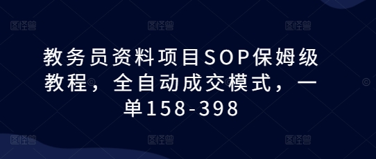 教务员资料项目SOP保姆级教程，全自动成交模式，一单158-398天亦网独家提供-天亦资源网