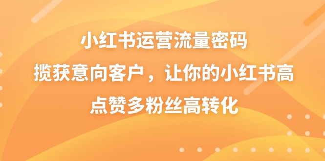 小红书运营流量密码，揽获意向客户，让你的小红书高点赞多粉丝高转化天亦网独家提供-天亦资源网