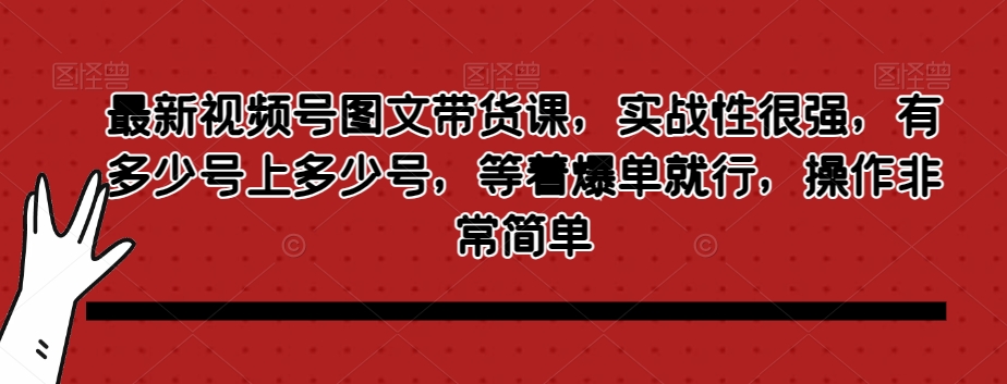 最新视频号图文带货课，实战性很强，有多少号上多少号，等着爆单就行，操作非常简单天亦网独家提供-天亦资源网