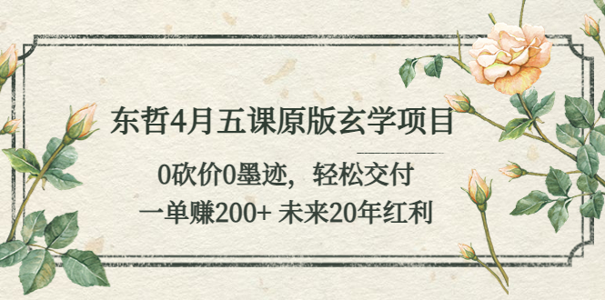 （5458期）东哲4月五课原版玄学项目：0砍价0墨迹 轻松交付 一单赚200+未来20年红利天亦网独家提供-天亦资源网