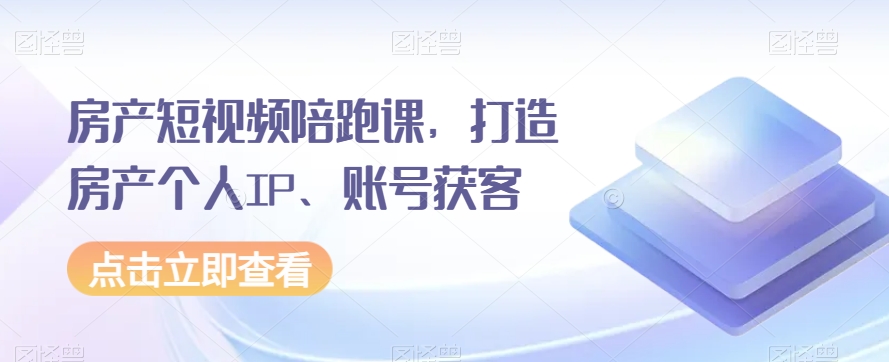 房产短视频陪跑课，打造房产个人IP、账号获客天亦网独家提供-天亦资源网