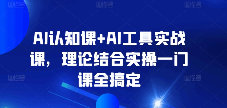 AI认知课+AI工具实战课，理论结合实操一门课全搞定天亦网独家提供-天亦资源网