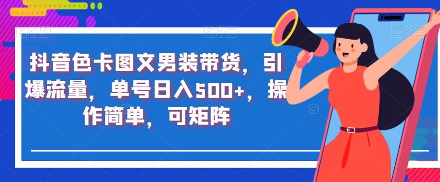 抖音色卡图文男装带货，引爆流量，单号日入500+，操作简单，可矩阵【揭秘】天亦网独家提供-天亦资源网