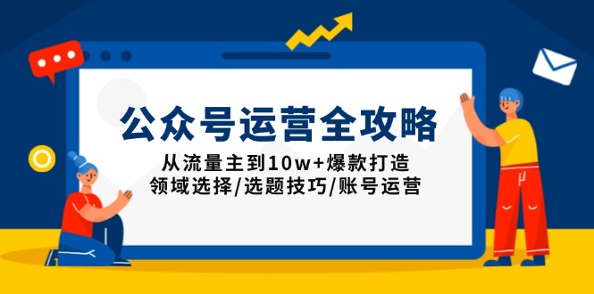 （13996期）公众号运营全攻略：从流量主到10w+爆款打造，领域选择/选题技巧/账号运营天亦网独家提供-天亦资源网