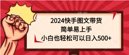 （9958期）2024快手图文带货，简单易上手，小白也轻松可以日入500+天亦网独家提供-天亦资源网